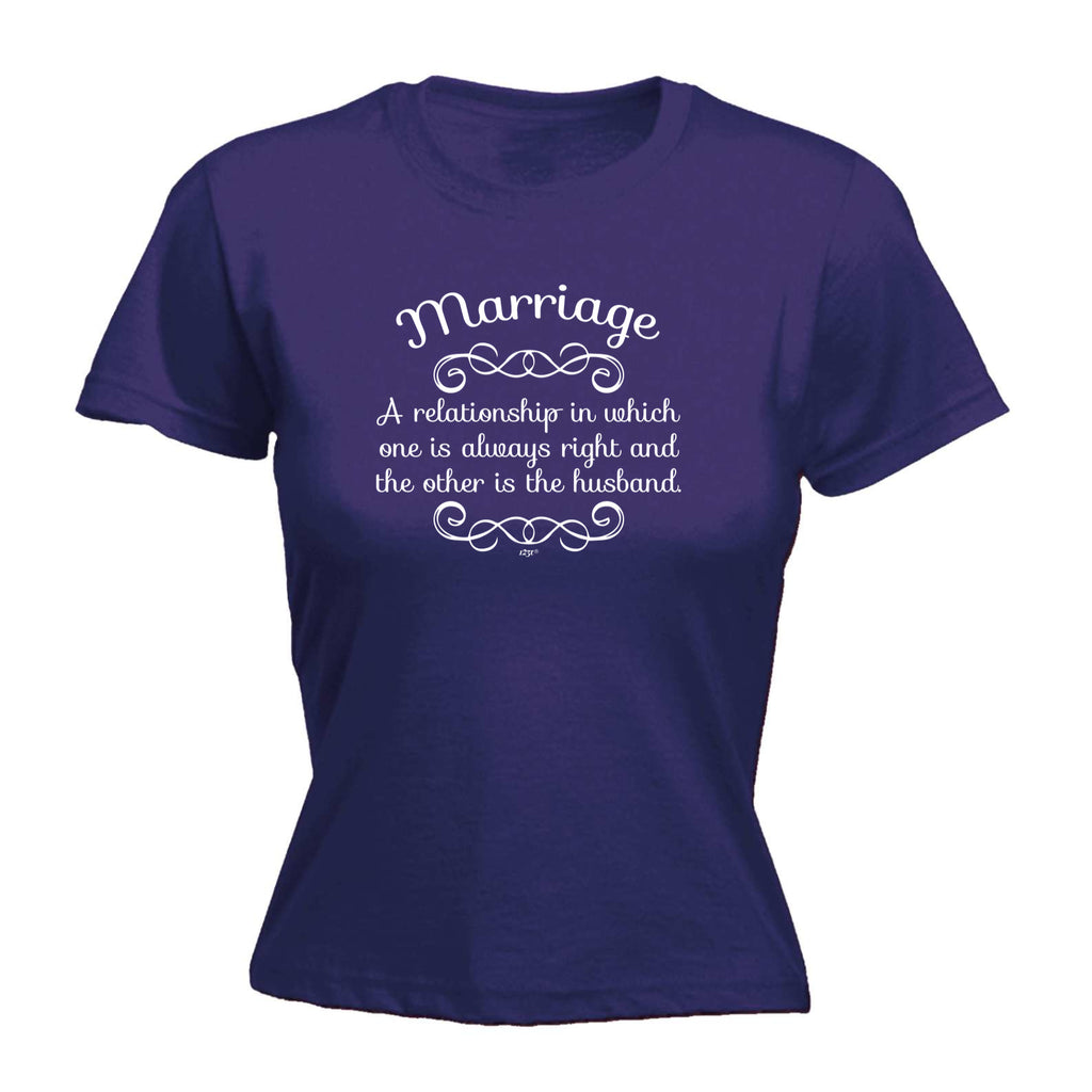 Marriage A Relationship In Which One Is Always Right - Funny Womens T-Shirt Tshirt