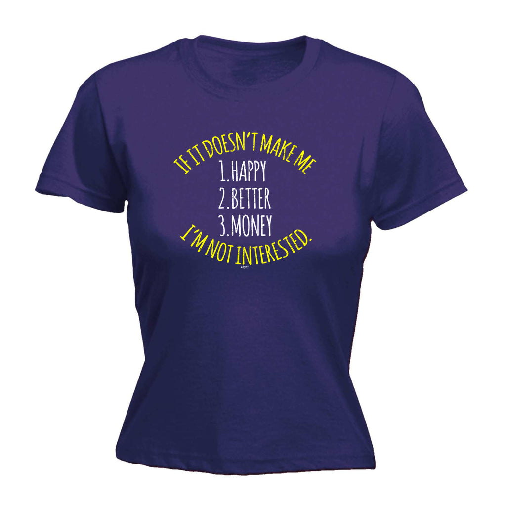If It Doesnt Make Me Happy Money Better Im Not Interested - Funny Womens T-Shirt Tshirt