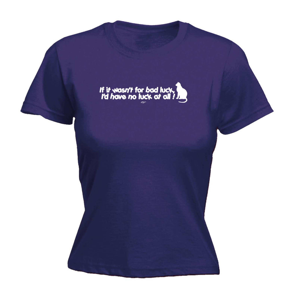 If It Wasnt For Bad Luck Id Have No Luck At All - Funny Womens T-Shirt Tshirt