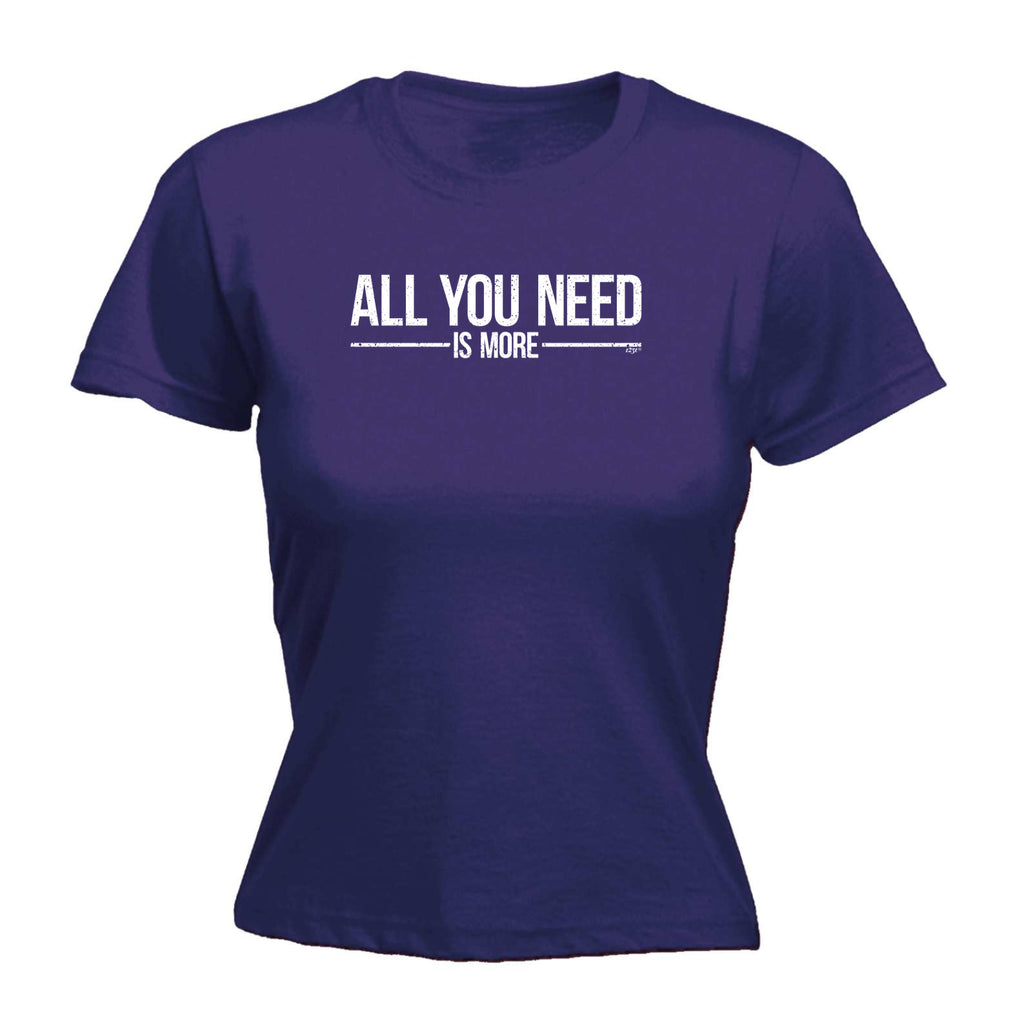 All You Need Is More - Funny Womens T-Shirt Tshirt