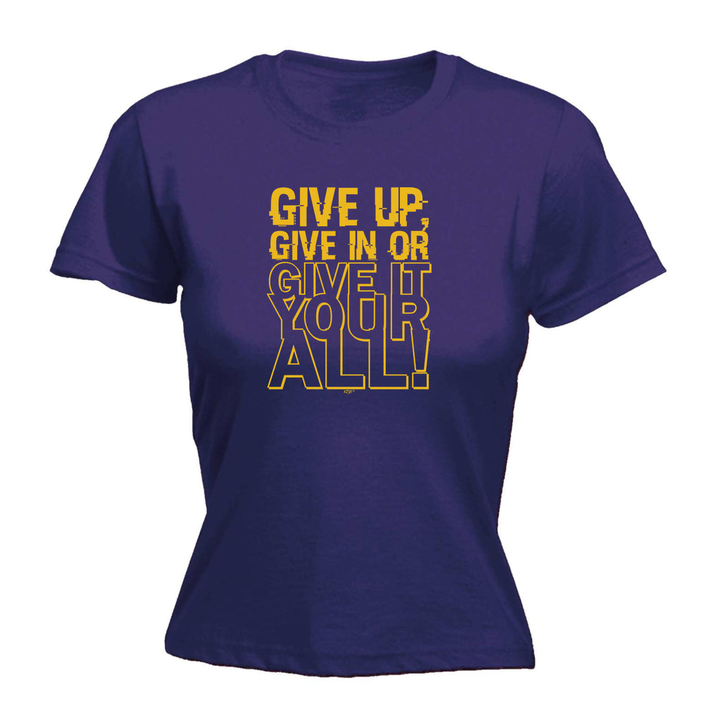 Give Up Give In Or Give It Your All - Funny Womens T-Shirt Tshirt