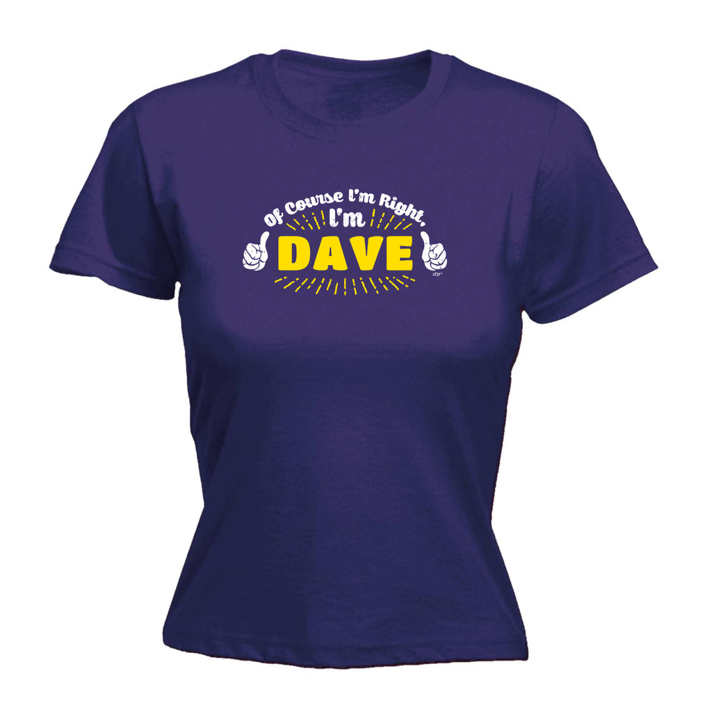Of Course Im Right Im Dave - Funny Womens T-Shirt Tshirt