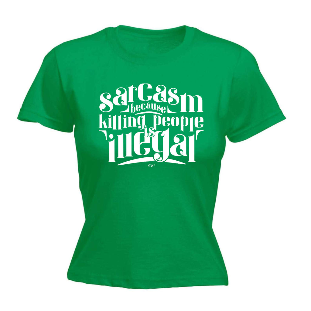 Sarcasm Because Killing People Is Illegal - Funny Womens T-Shirt Tshirt