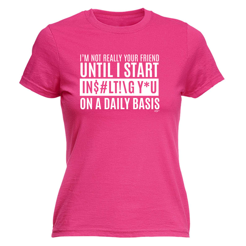 Im Not Really Your Friend Until Start Insulting - Funny Womens T-Shirt Tshirt