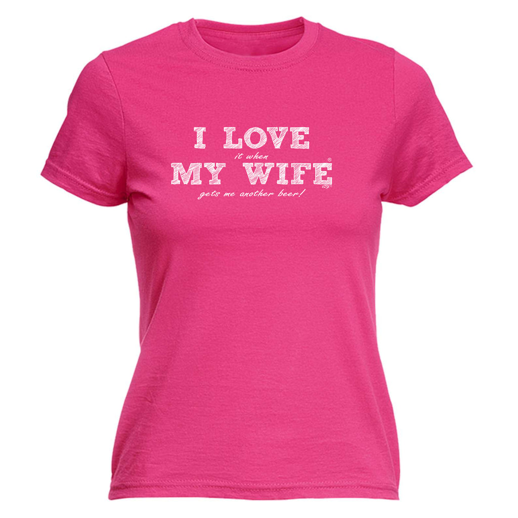 Love It When My Wife Gets Me Another Beer - Funny Womens T-Shirt Tshirt