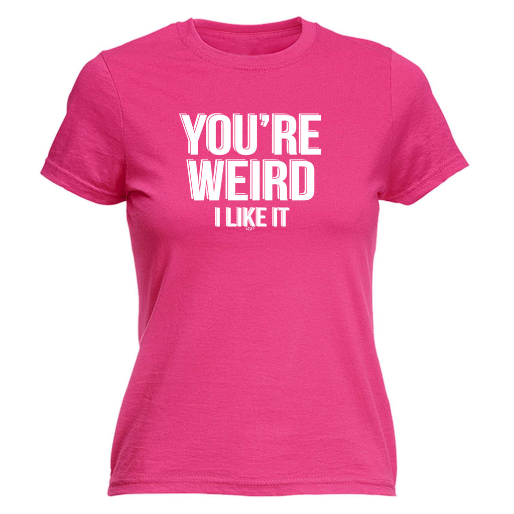 Youre Weird Like It - Funny Womens T-Shirt Tshirt