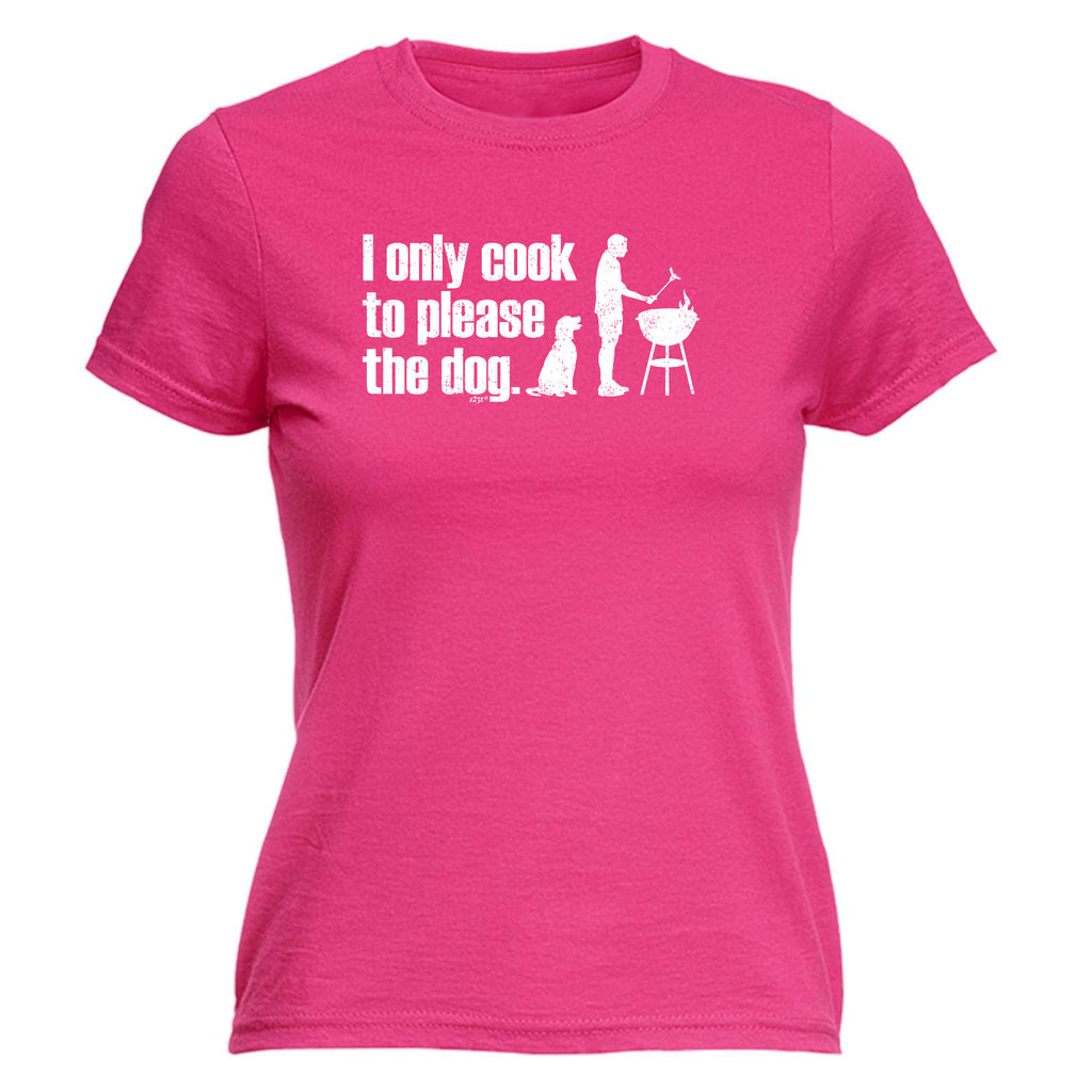 Only Cook To Please The Dog - Funny Womens T-Shirt Tshirt