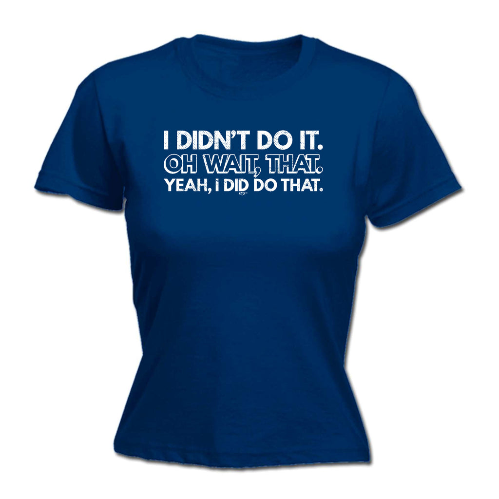Didnt Do It Oh Wait That Yeah Did That - Funny Womens T-Shirt Tshirt