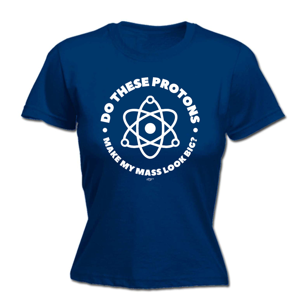 Do These Protons Make Mass Look Big - Funny Womens T-Shirt Tshirt