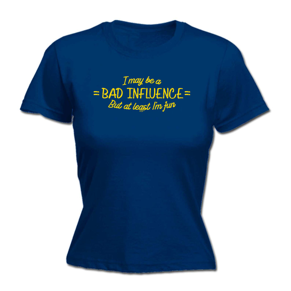 May Be A Bad Influence But At Least Im Fun - Funny Womens T-Shirt Tshirt