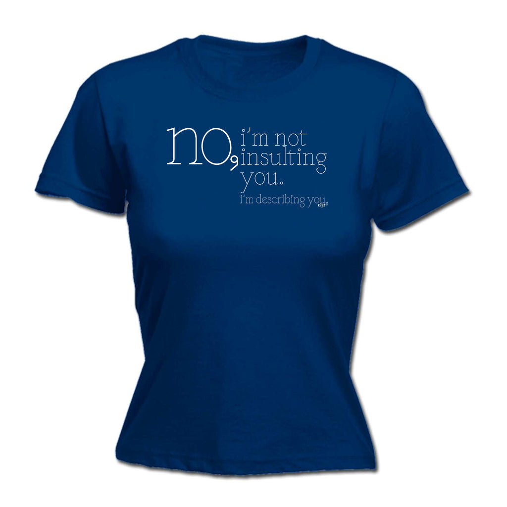 No Im Not Insulting You Im Describing You - Funny Womens T-Shirt Tshirt