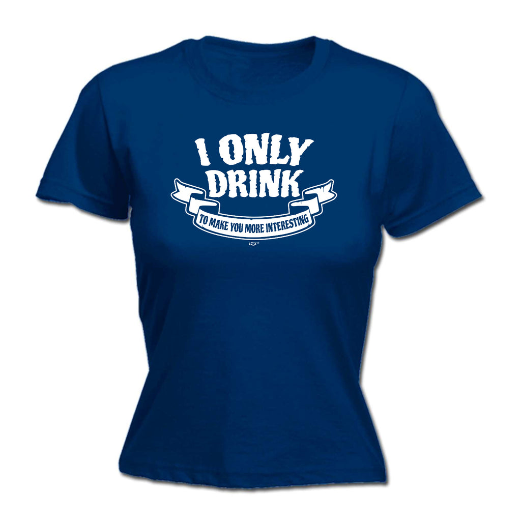 Only Drink To Make You More Interesting - Funny Womens T-Shirt Tshirt