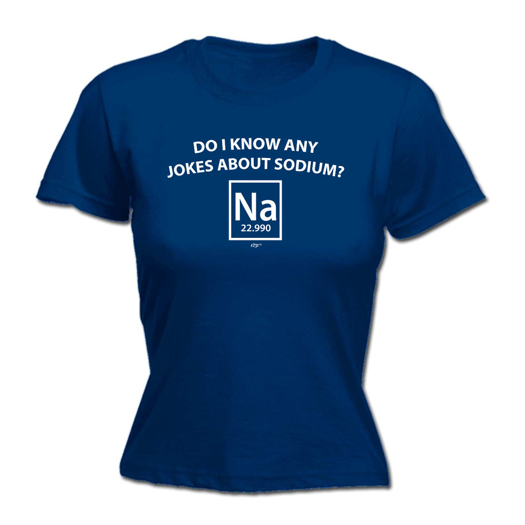 Do Know Any Jokes About Sodium - Funny Womens T-Shirt Tshirt
