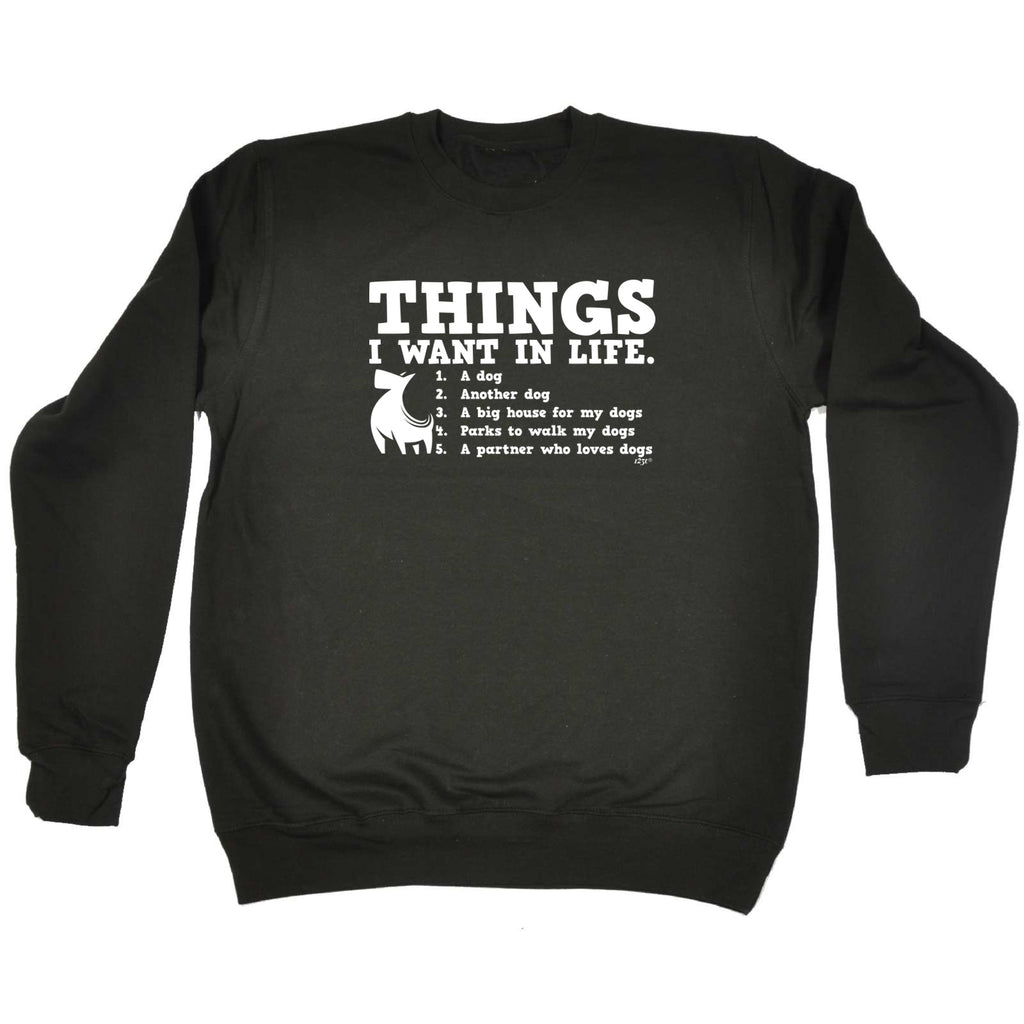 Things Want In Life Dog - Funny Sweatshirt