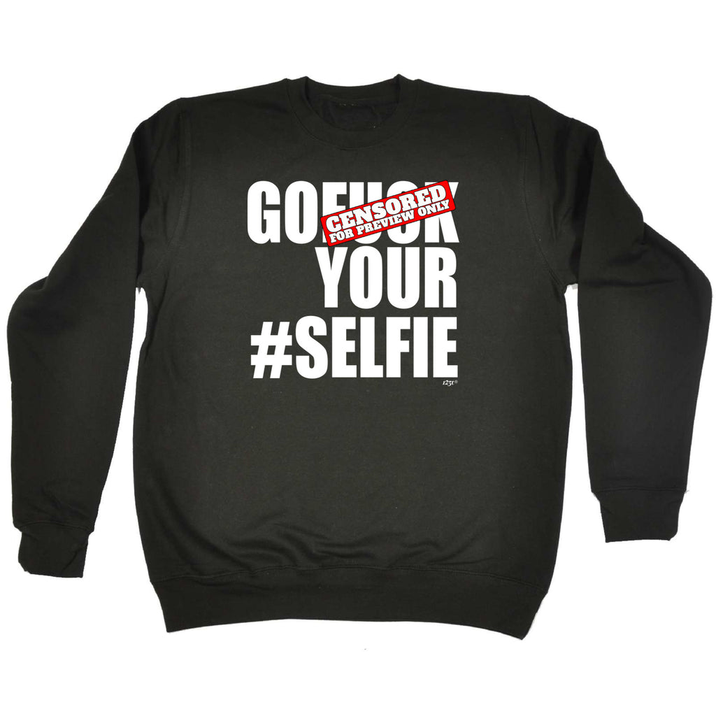 Go F  K Your Selfie - Funny Sweatshirt