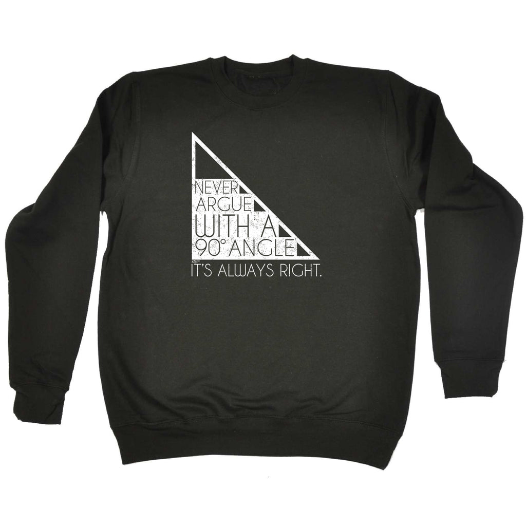 Never Argue With A 90 Angle Its Always Right - Funny Sweatshirt