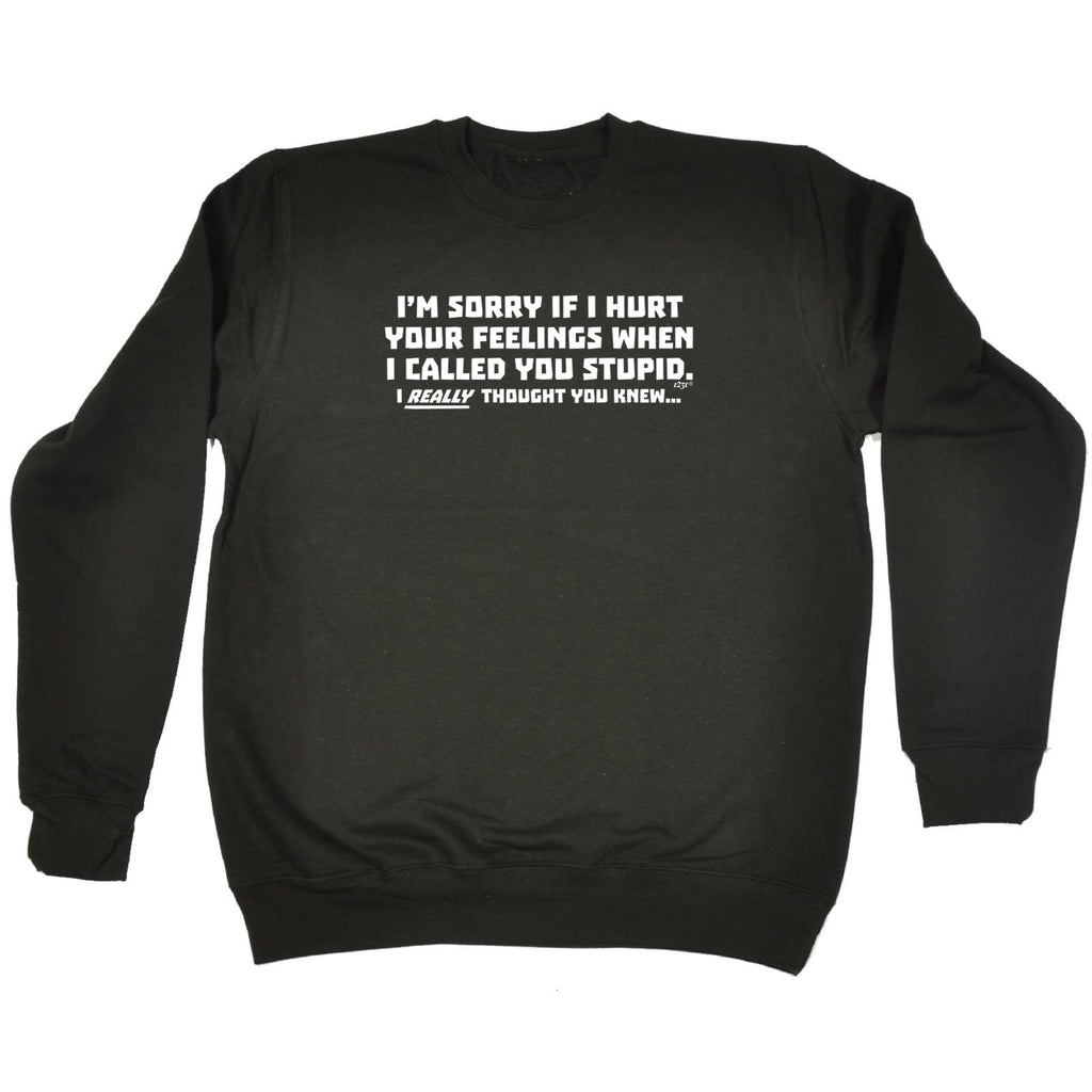 Im Sorry If Hurt Your Feelings When Called You Stupid - Funny Sweatshirt