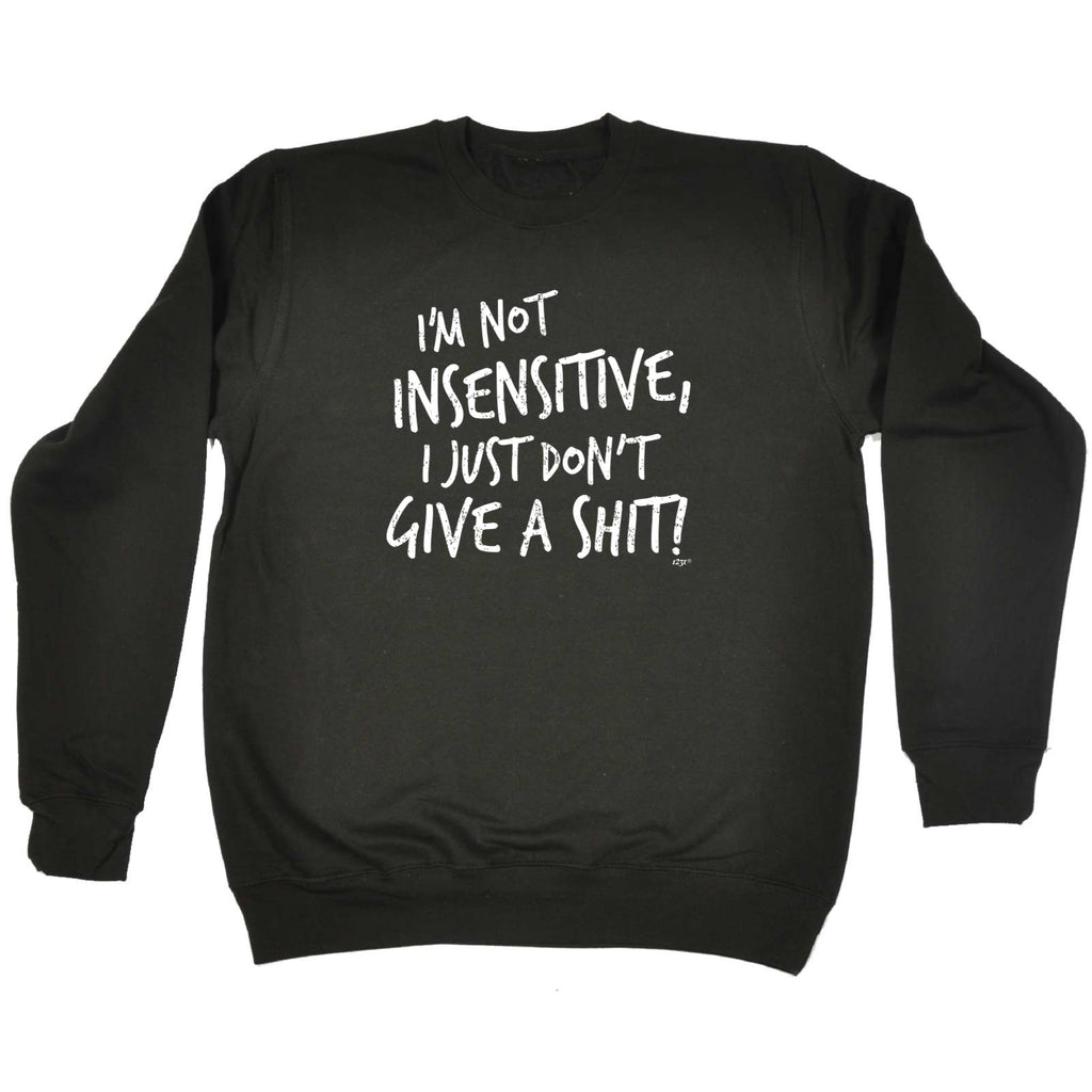 Im Not Insensitive Just Dont Give - Funny Sweatshirt