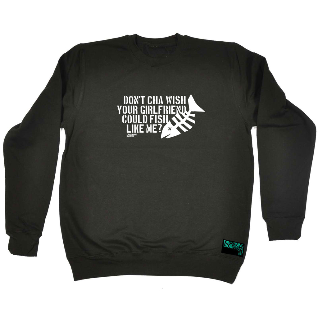 Dw Dont Cha Wish Your Girlfriend Could Fish - Funny Sweatshirt