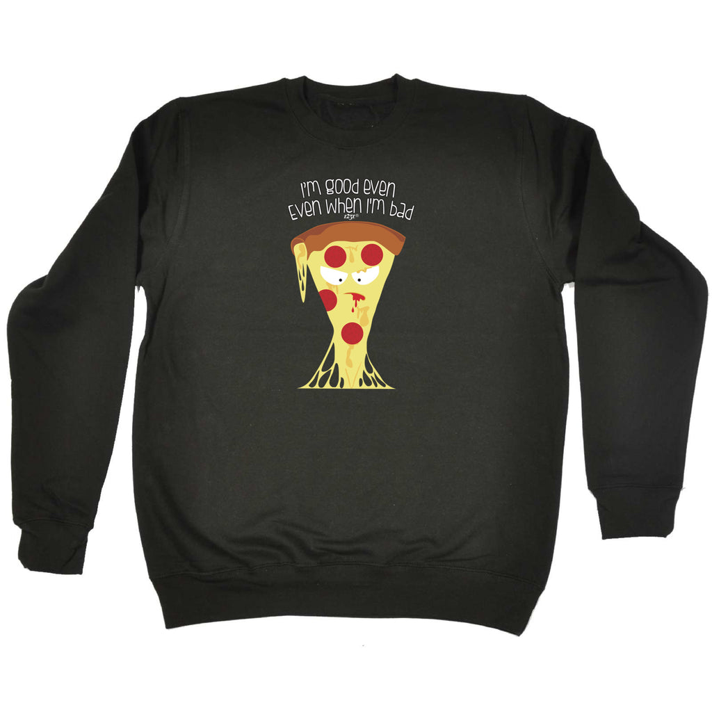 Bad Pizza Im Good Even When - Funny Sweatshirt