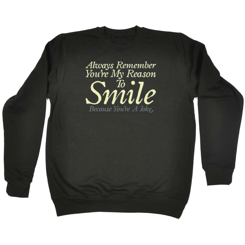 Always Remember Youre My Reason To Smile - Funny Sweatshirt
