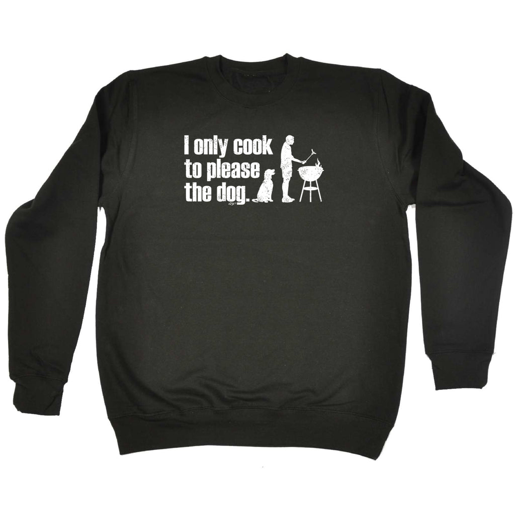 Only Cook To Please The Dog - Funny Sweatshirt
