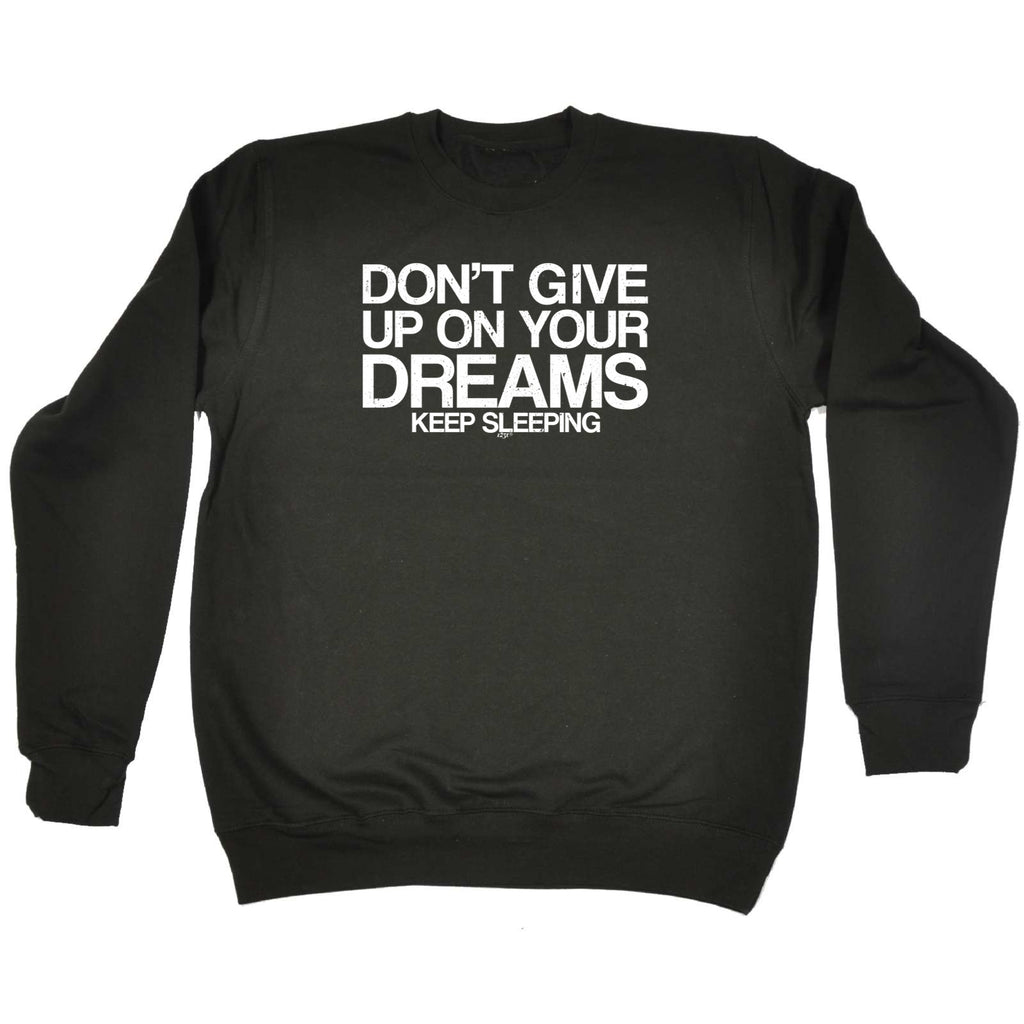 Dont Give Up On Your Dreams - Funny Sweatshirt