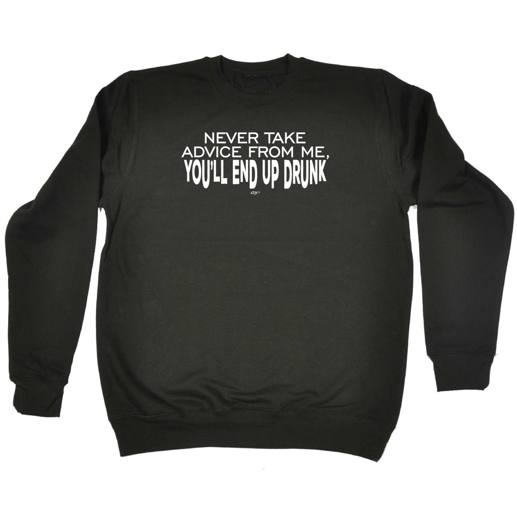 Never Take Advice From Me Youll End Up Drunk - Funny Sweatshirt