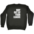 Way Out Of Your League - Funny Sweatshirt