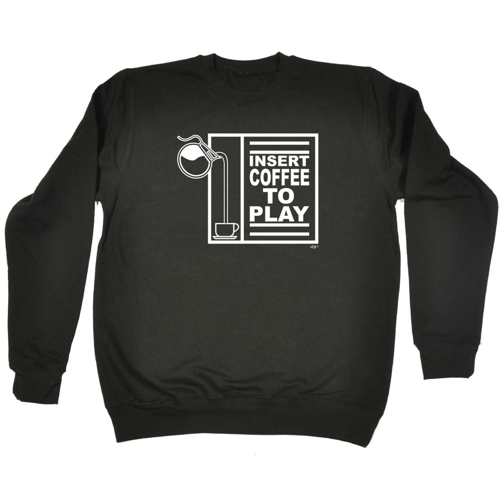 Insert Coffee To Play - Funny Sweatshirt