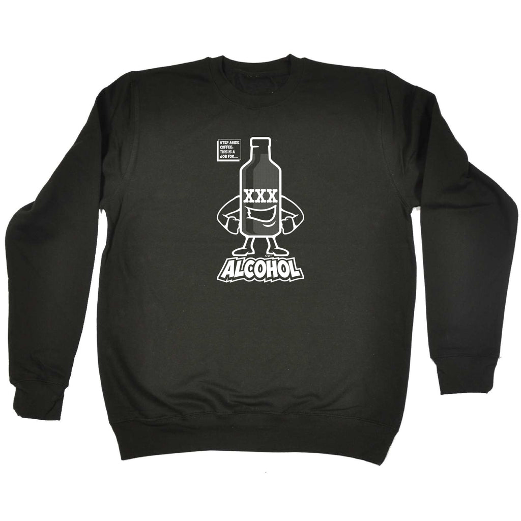 Step Aside Coffee This Is A Job For Alcohol - Funny Sweatshirt