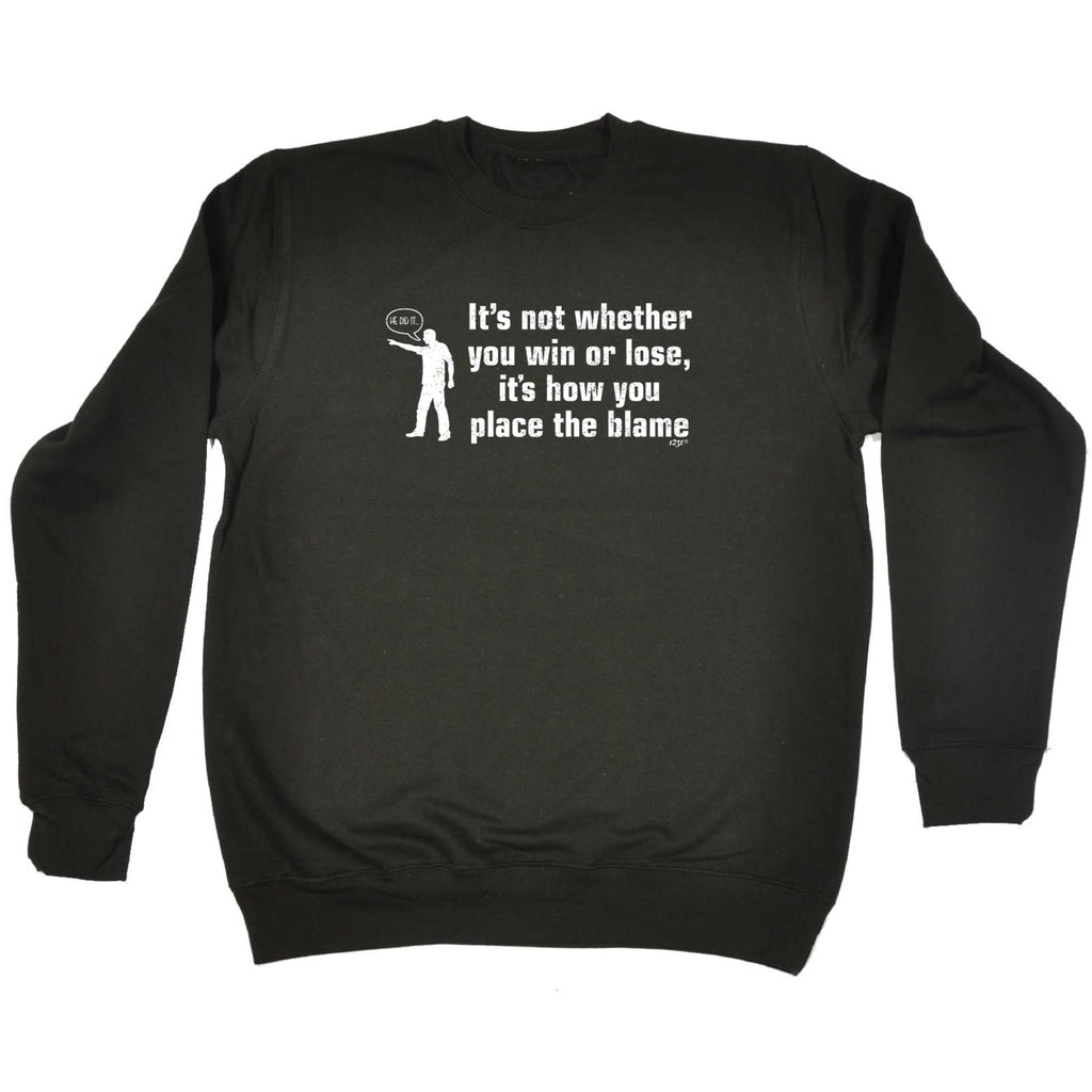 Its Not Whether You Win Or Lose Its How You Place The Blame - Funny Sweatshirt