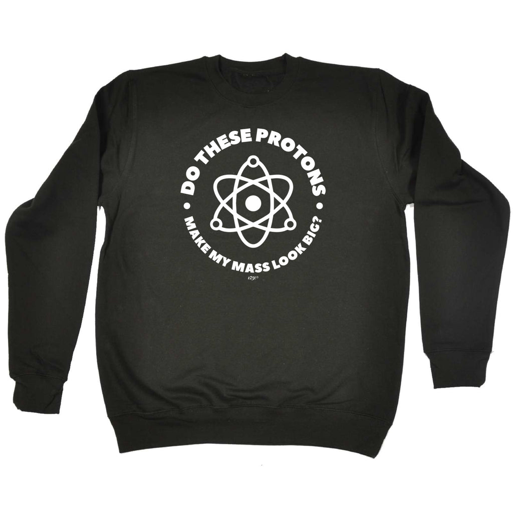 Do These Protons Make Mass Look Big - Funny Sweatshirt
