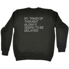 My Train Of Thought Always Seems To Be Delayed - Funny Sweatshirt