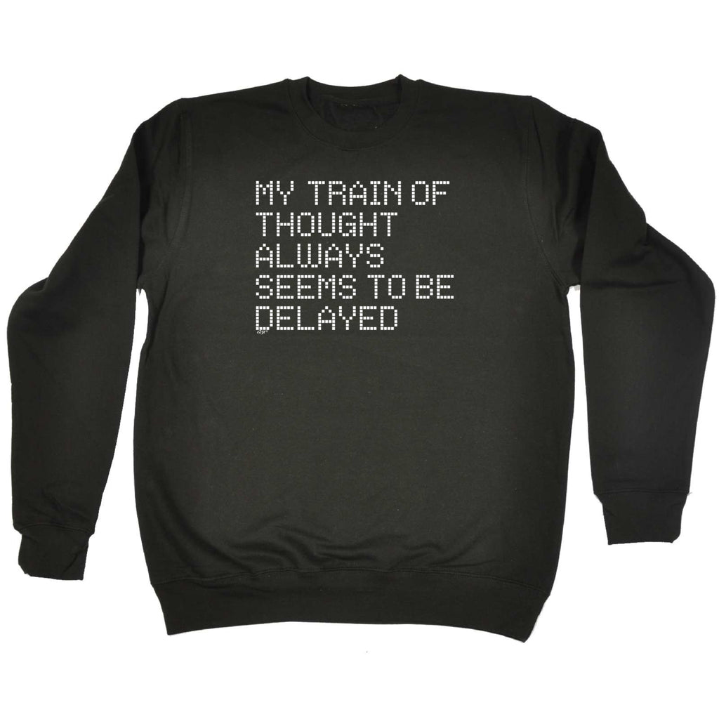 My Train Of Thought Always Seems To Be Delayed - Funny Sweatshirt