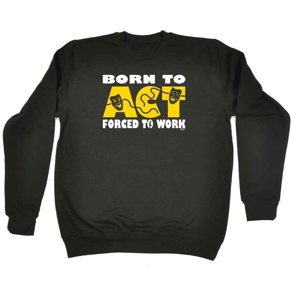 Born To Act - Funny Sweatshirt