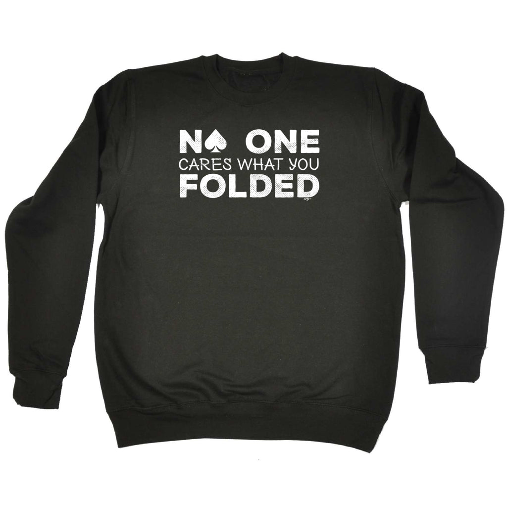 Poker Cards No One Cares What You Folded - Funny Sweatshirt