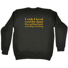Wish I Loved Excercise More Than Dinking - Funny Sweatshirt