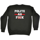Polite As F  K - Funny Sweatshirt