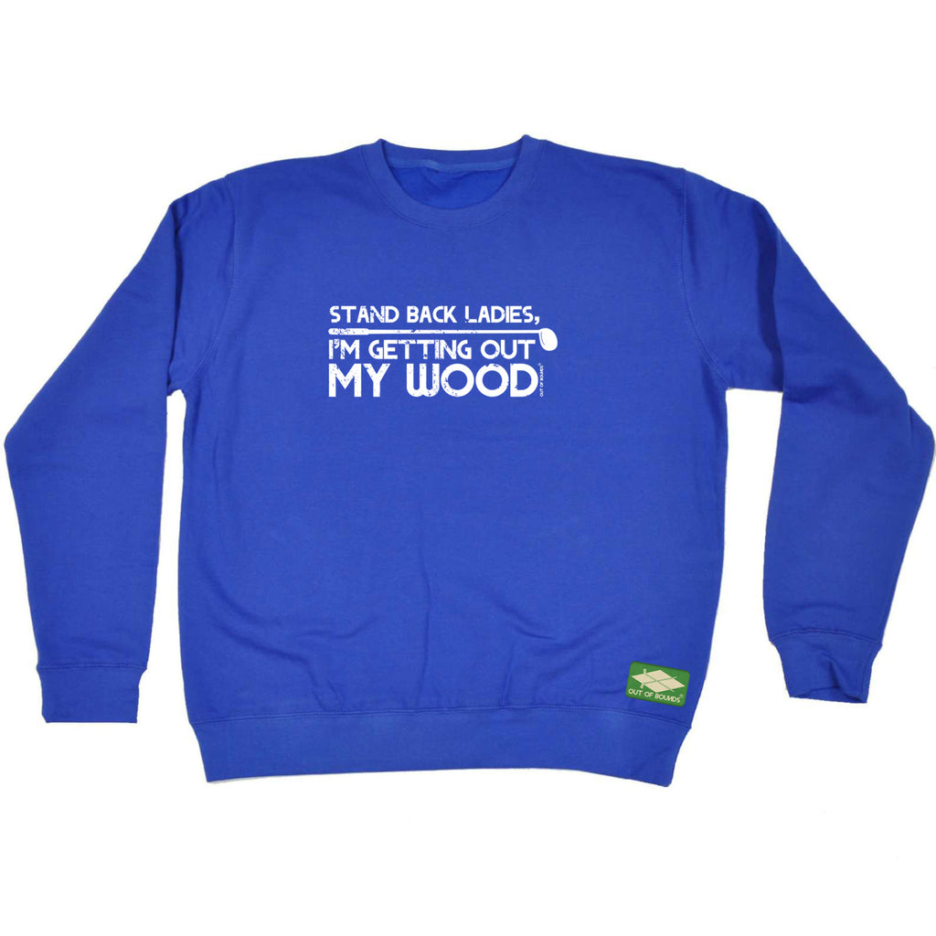 Oob Stand Back Ladies Im Getting Out My Wood - Funny Sweatshirt