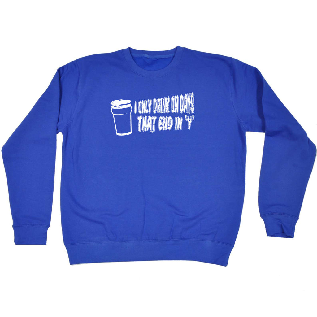 Only Drink On Days That End In Y - Funny Sweatshirt