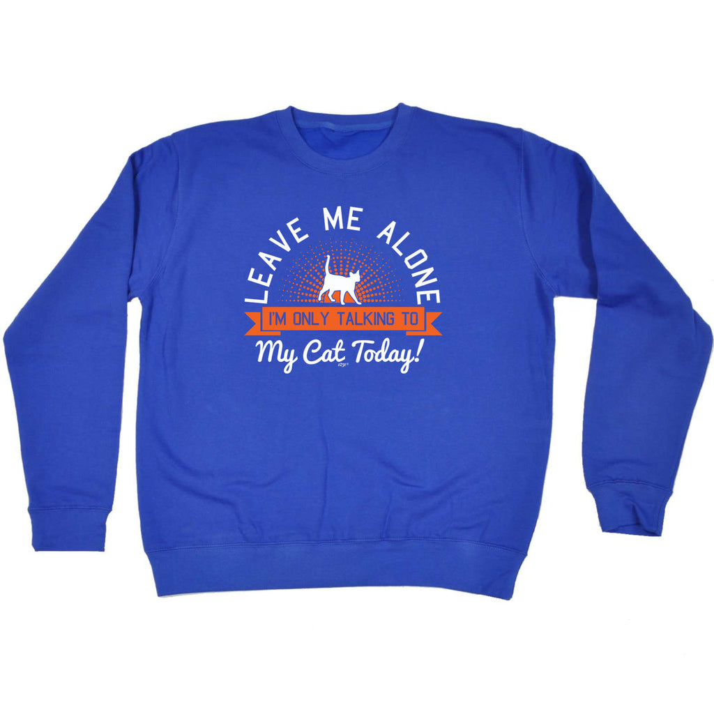 Only Talking To My Cat Today - Funny Sweatshirt