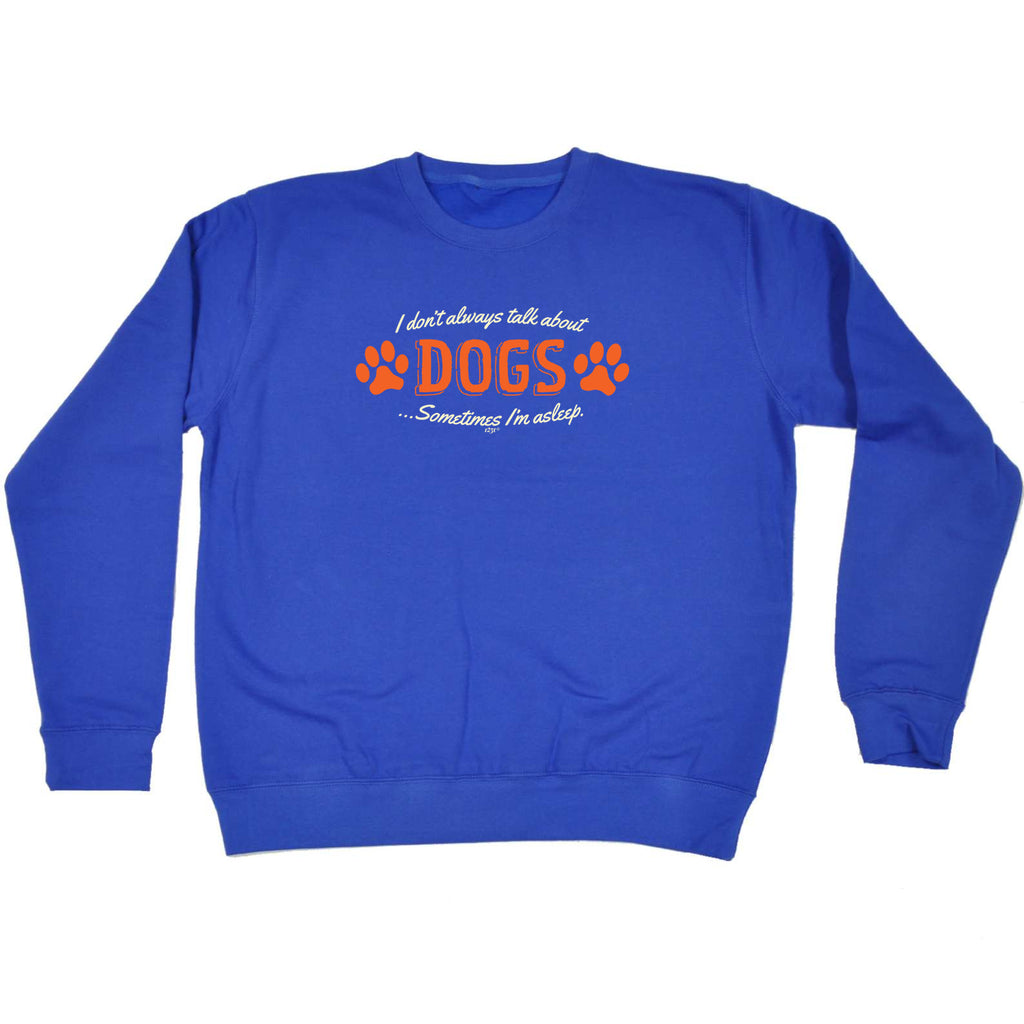 Dont Always Talk About Dogs - Funny Sweatshirt