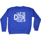 Ill Be Fine Once The Caffeine Kicks In - Funny Sweatshirt