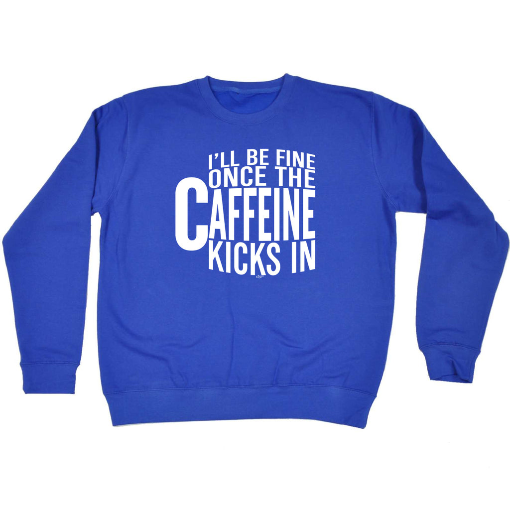 Ill Be Fine Once The Caffeine Kicks In - Funny Sweatshirt