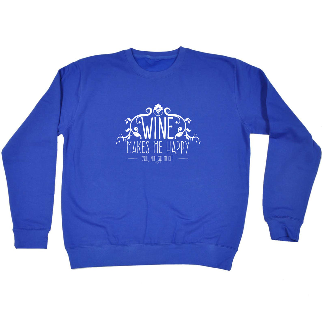 Wine Makes Me Happy You Not So Much - Funny Sweatshirt
