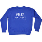 Yes I Am Crazy - Funny Sweatshirt