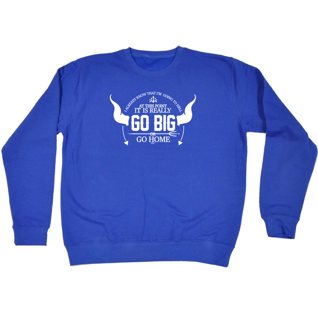 Go Big Or Go Home - Funny Sweatshirt