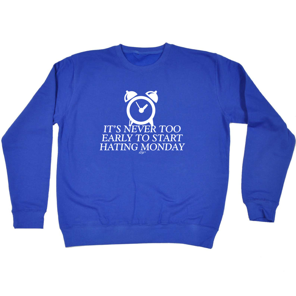 Its Never Too Early To Start Monday - Funny Sweatshirt