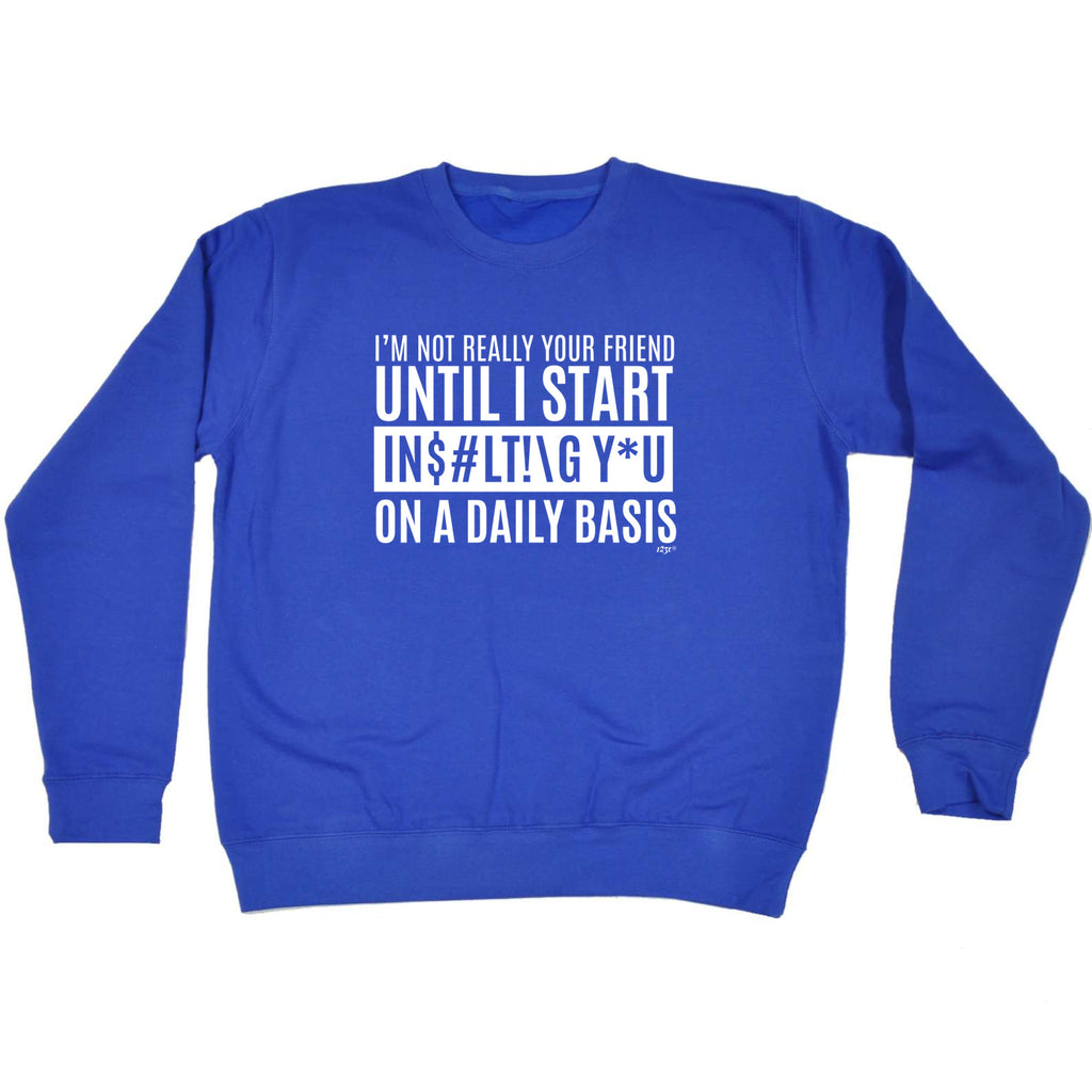 Im Not Really Your Friend Until Start Insulting - Funny Sweatshirt